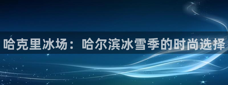 xk星空体育官网下载招商电话号码是多少啊：哈克里冰场