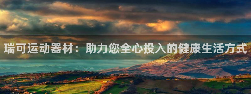 xk星空体育官网下载是干嘛的公司：瑞可运动器材：助力