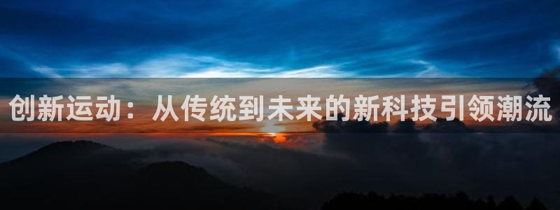 海南xk星空体育官网下载发展怎么样：创新运动：从传统到未来的