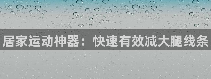 xk星空体育官网下载注册：居家运动神器：快速有效减大腿线条